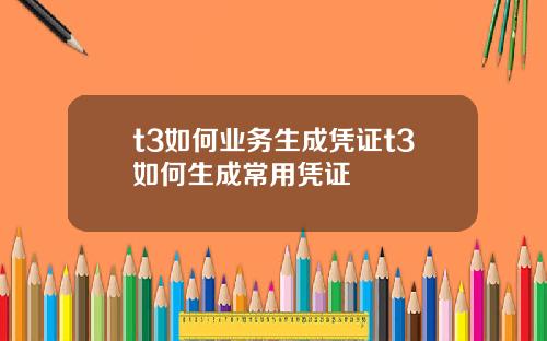 t3如何业务生成凭证t3如何生成常用凭证