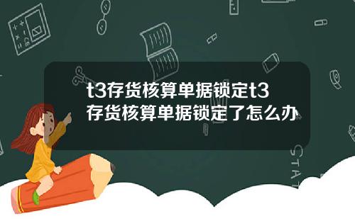 t3存货核算单据锁定t3存货核算单据锁定了怎么办