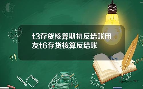 t3存货核算期初反结账用友t6存货核算反结账
