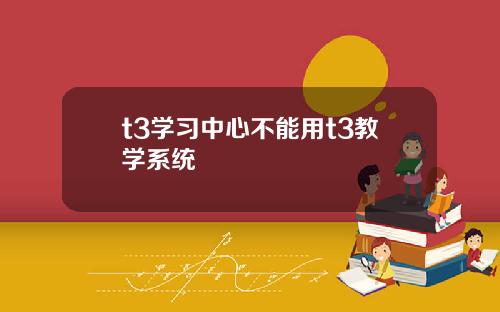 t3学习中心不能用t3教学系统