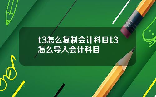 t3怎么复制会计科目t3怎么导入会计科目