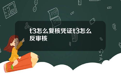 t3怎么复核凭证t3怎么反审核