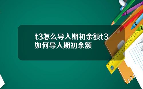 t3怎么导入期初余额t3如何导入期初余额