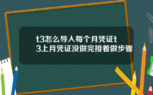 t3怎么导入每个月凭证t3上月凭证没做完接着做步骤