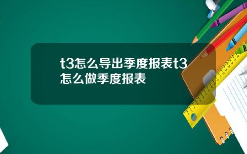 t3怎么导出季度报表t3怎么做季度报表