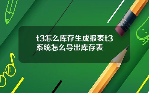t3怎么库存生成报表t3系统怎么导出库存表