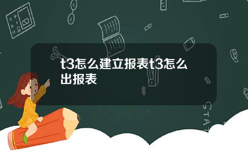 t3怎么建立报表t3怎么出报表