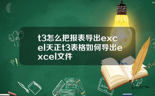 t3怎么把报表导出excel天正t3表格如何导出excel文件