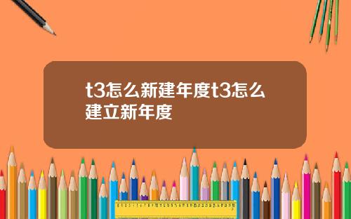 t3怎么新建年度t3怎么建立新年度