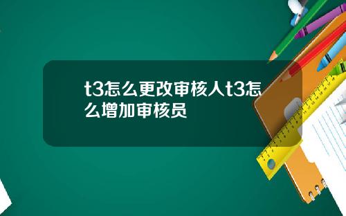 t3怎么更改审核人t3怎么增加审核员