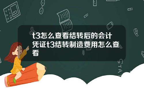 t3怎么查看结转后的会计凭证t3结转制造费用怎么查看