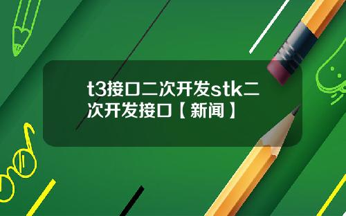 t3接口二次开发stk二次开发接口【新闻】
