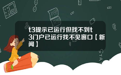 t3提示已运行但找不到t3门户已运行找不见窗口【新闻】