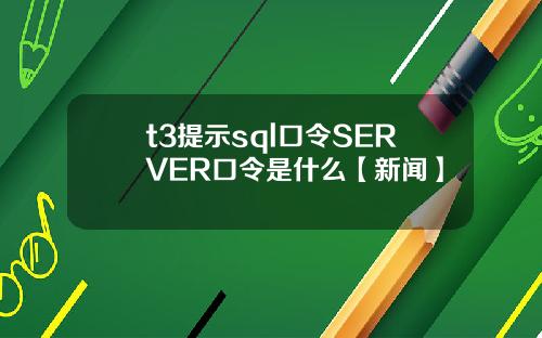 t3提示sql口令SERVER口令是什么【新闻】