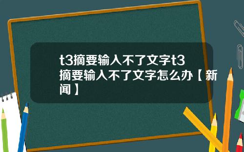 t3摘要输入不了文字t3摘要输入不了文字怎么办【新闻】