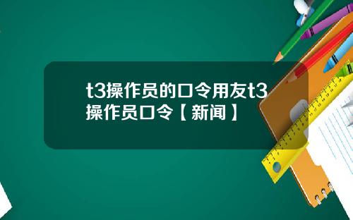 t3操作员的口令用友t3操作员口令【新闻】