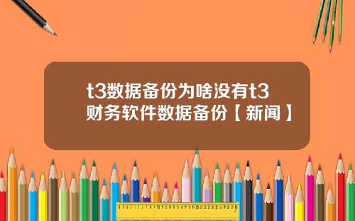t3数据备份为啥没有t3财务软件数据备份【新闻】