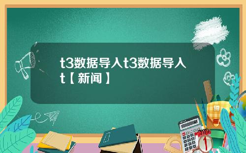 t3数据导入t3数据导入t【新闻】