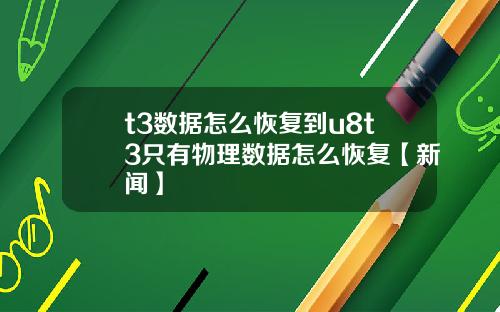 t3数据怎么恢复到u8t3只有物理数据怎么恢复【新闻】