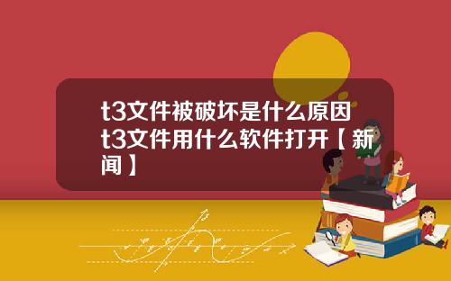 t3文件被破坏是什么原因t3文件用什么软件打开【新闻】