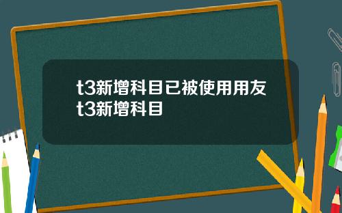 t3新增科目已被使用用友t3新增科目