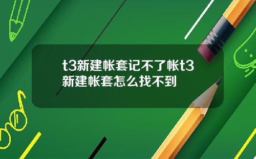 t3新建帐套记不了帐t3新建帐套怎么找不到