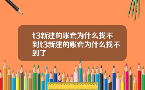 t3新建的账套为什么找不到t3新建的账套为什么找不到了