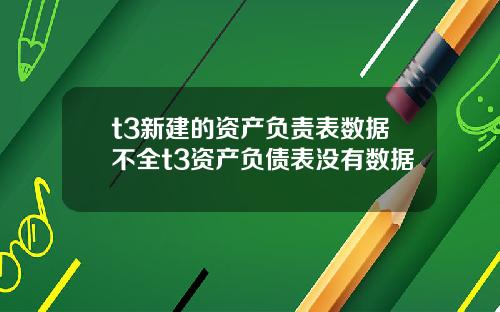 t3新建的资产负责表数据不全t3资产负债表没有数据