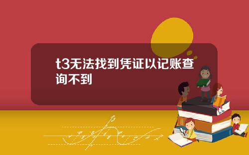 t3无法找到凭证以记账查询不到