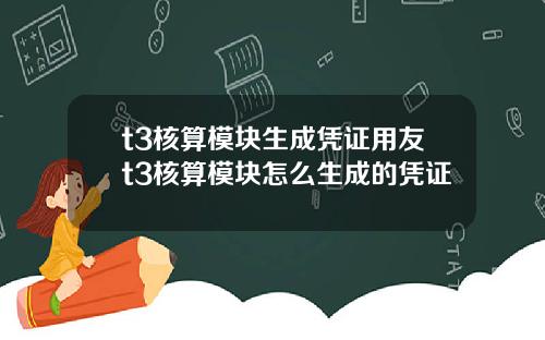 t3核算模块生成凭证用友t3核算模块怎么生成的凭证