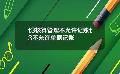 t3核算管理不允许记账t3不允许单据记账