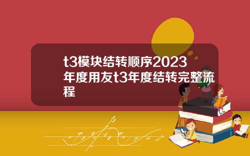 t3模块结转顺序2023年度用友t3年度结转完整流程