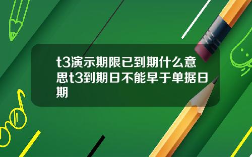 t3演示期限已到期什么意思t3到期日不能早于单据日期