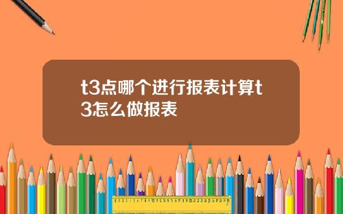 t3点哪个进行报表计算t3怎么做报表