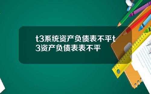 t3系统资产负债表不平t3资产负债表表不平