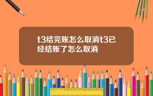 t3结完账怎么取消t3已经结账了怎么取消