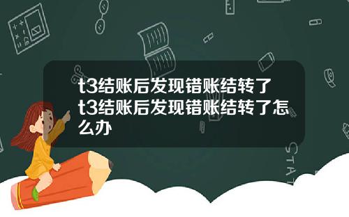 t3结账后发现错账结转了t3结账后发现错账结转了怎么办