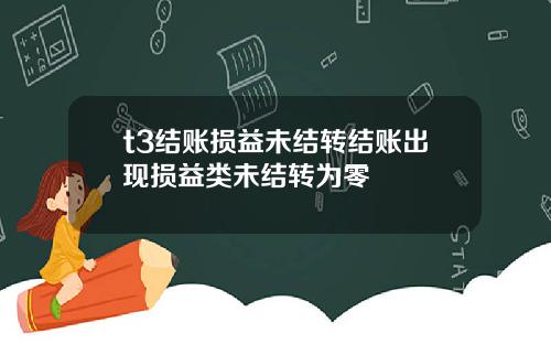 t3结账损益未结转结账出现损益类未结转为零
