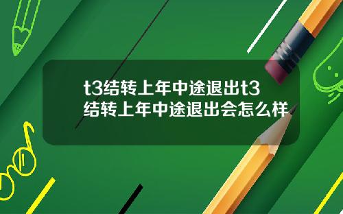t3结转上年中途退出t3结转上年中途退出会怎么样