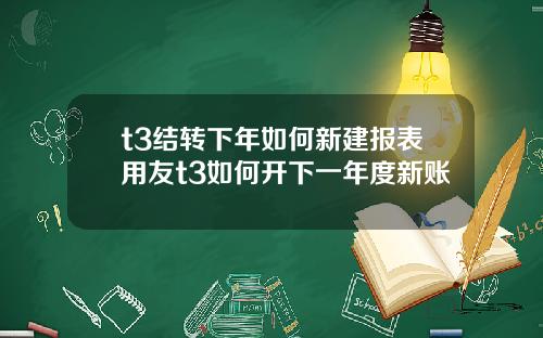 t3结转下年如何新建报表用友t3如何开下一年度新账