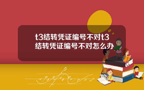 t3结转凭证编号不对t3结转凭证编号不对怎么办
