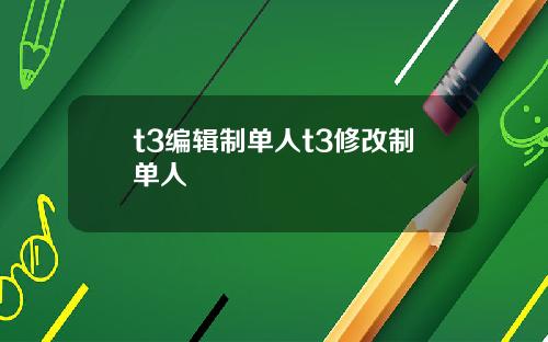 t3编辑制单人t3修改制单人