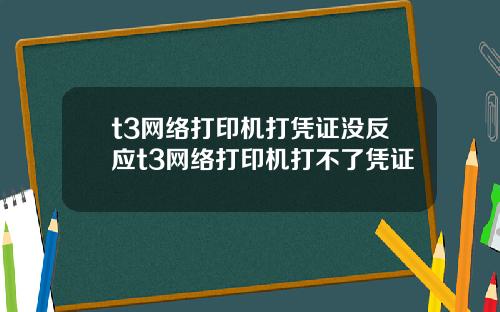 t3网络打印机打凭证没反应t3网络打印机打不了凭证