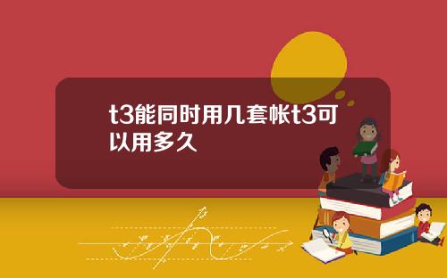 t3能同时用几套帐t3可以用多久