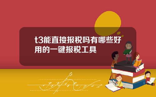 t3能直接报税吗有哪些好用的一键报税工具