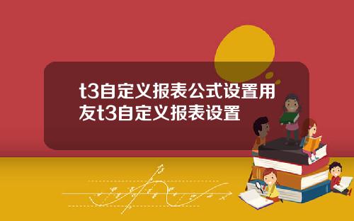t3自定义报表公式设置用友t3自定义报表设置
