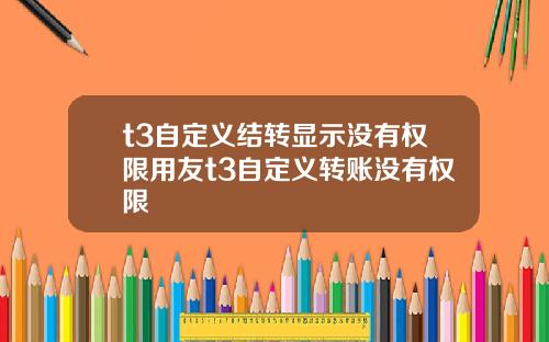 t3自定义结转显示没有权限用友t3自定义转账没有权限