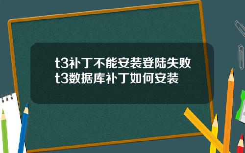 t3补丁不能安装登陆失败t3数据库补丁如何安装