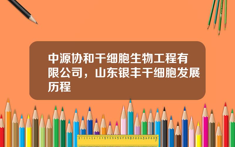 中源协和干细胞生物工程有限公司，山东银丰干细胞发展历程
