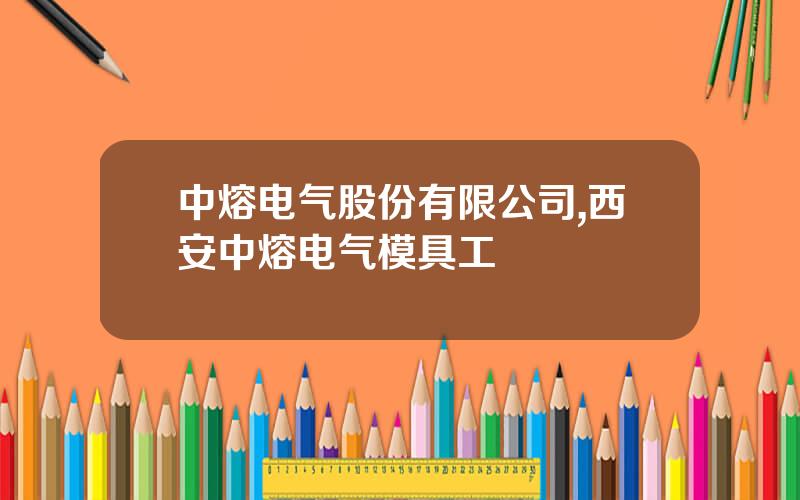 中熔电气股份有限公司,西安中熔电气模具工